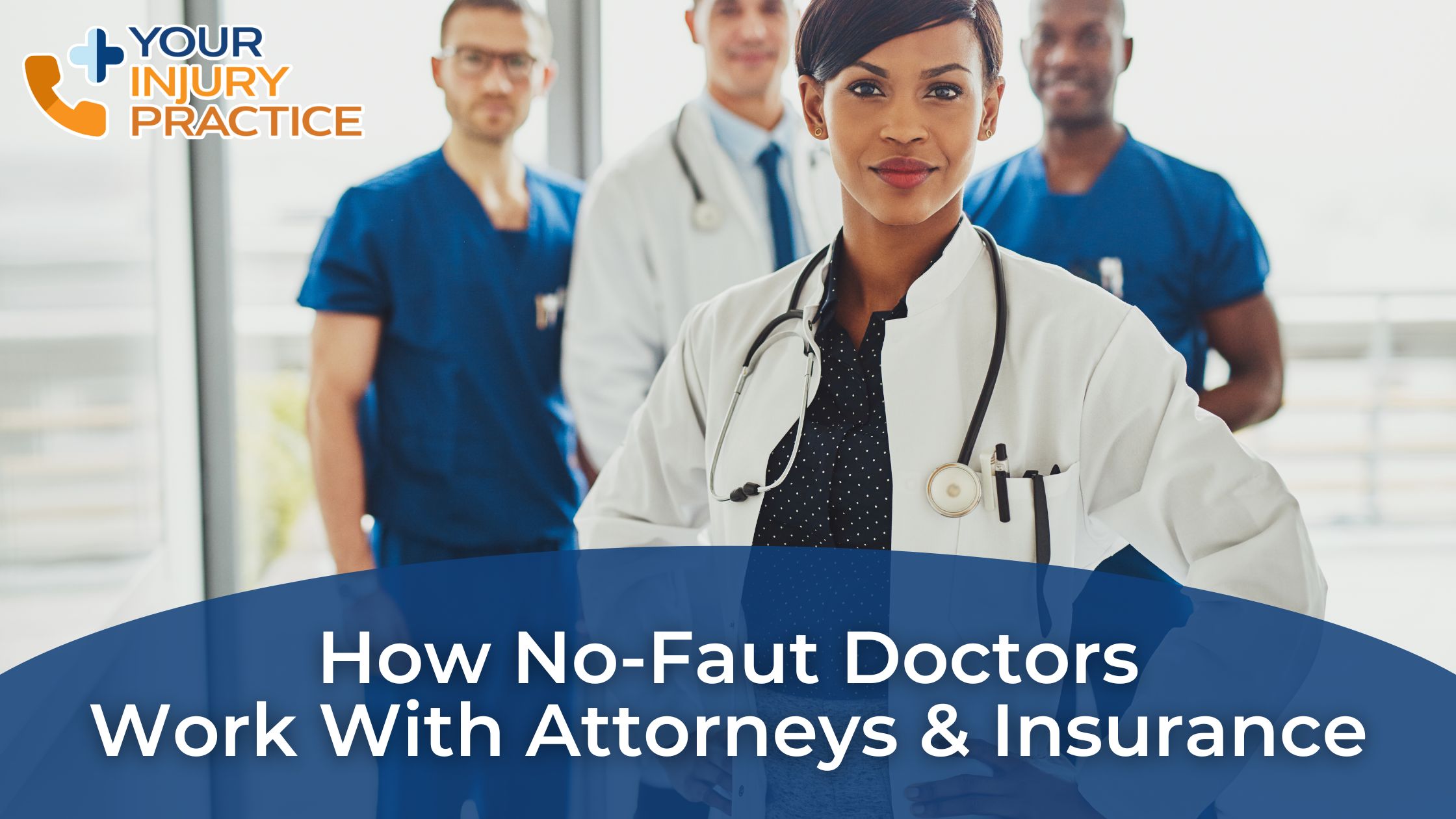 A group of no fault doctors stands together in a medical office with the text, "How No Fault Doctors Work With Attorneys & Insurance in Car Accident Cases," and a logo reading "Your Injury Practice